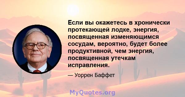 Если вы окажетесь в хронически протекающей лодке, энергия, посвященная изменяющимся сосудам, вероятно, будет более продуктивной, чем энергия, посвященная утечкам исправления.