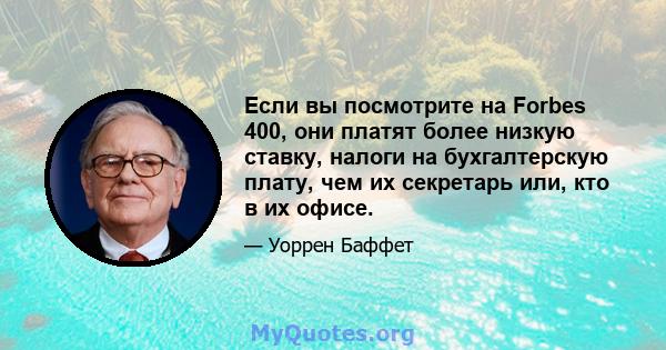 Если вы посмотрите на Forbes 400, они платят более низкую ставку, налоги на бухгалтерскую плату, чем их секретарь или, кто в их офисе.