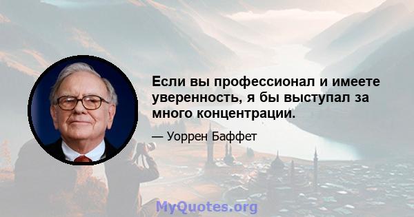 Если вы профессионал и имеете уверенность, я бы выступал за много концентрации.