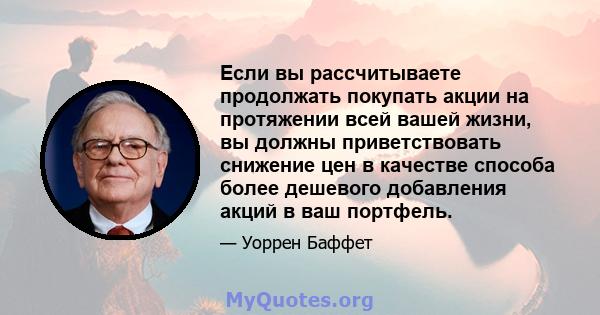 Если вы рассчитываете продолжать покупать акции на протяжении всей вашей жизни, вы должны приветствовать снижение цен в качестве способа более дешевого добавления акций в ваш портфель.