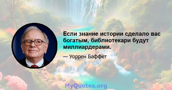 Если знание истории сделало вас богатым, библиотекари будут миллиардерами.