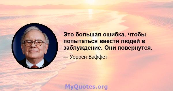 Это большая ошибка, чтобы попытаться ввести людей в заблуждение. Они повернутся.