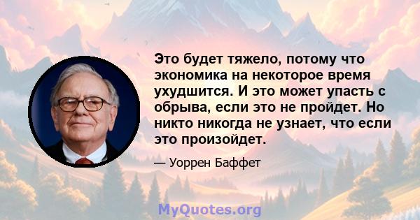 Это будет тяжело, потому что экономика на некоторое время ухудшится. И это может упасть с обрыва, если это не пройдет. Но никто никогда не узнает, что если это произойдет.