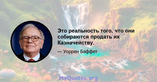 Это реальность того, что они собираются продать их Казначейству.