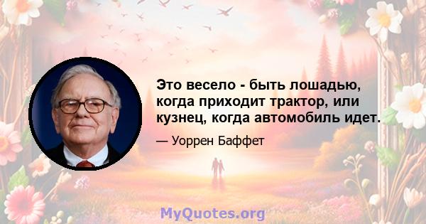 Это весело - быть лошадью, когда приходит трактор, или кузнец, когда автомобиль идет.