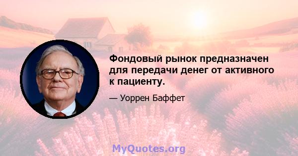 Фондовый рынок предназначен для передачи денег от активного к пациенту.