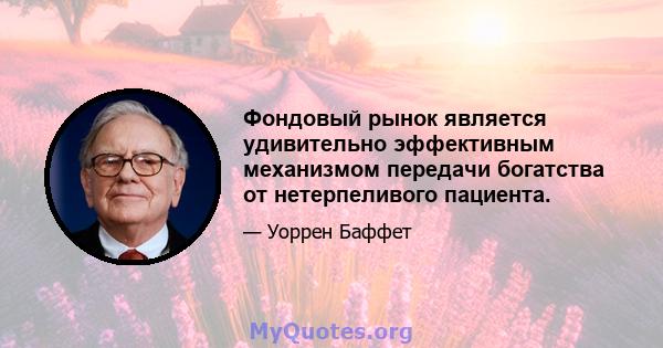 Фондовый рынок является удивительно эффективным механизмом передачи богатства от нетерпеливого пациента.