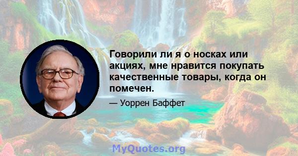 Говорили ли я о носках или акциях, мне нравится покупать качественные товары, когда он помечен.