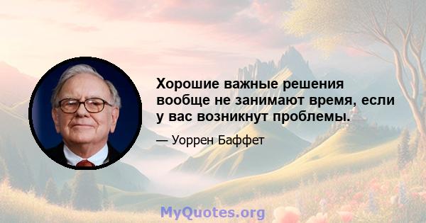 Хорошие важные решения вообще не занимают время, если у вас возникнут проблемы.