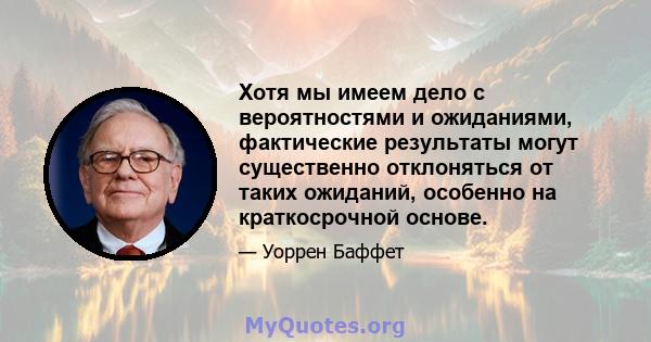 Хотя мы имеем дело с вероятностями и ожиданиями, фактические результаты могут существенно отклоняться от таких ожиданий, особенно на краткосрочной основе.