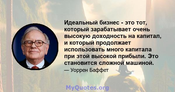 Идеальный бизнес - это тот, который зарабатывает очень высокую доходность на капитал, и который продолжает использовать много капитала при этой высокой прибыли. Это становится сложной машиной.