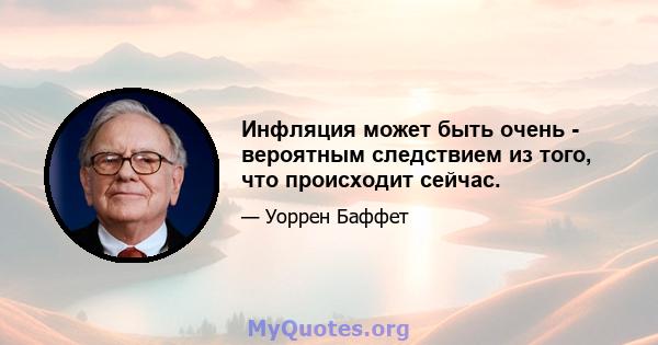 Инфляция может быть очень - вероятным следствием из того, что происходит сейчас.