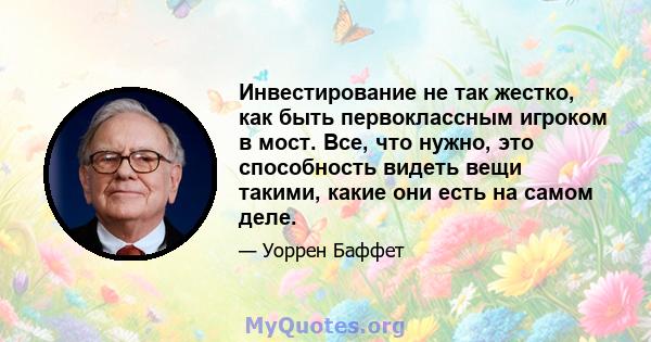 Инвестирование не так жестко, как быть первоклассным игроком в мост. Все, что нужно, это способность видеть вещи такими, какие они есть на самом деле.