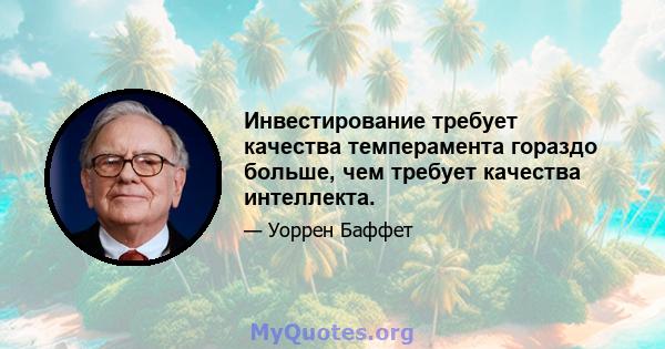 Инвестирование требует качества темперамента гораздо больше, чем требует качества интеллекта.