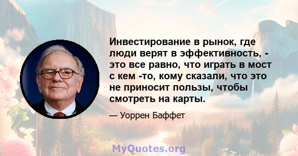 Инвестирование в рынок, где люди верят в эффективность, - это все равно, что играть в мост с кем -то, кому сказали, что это не приносит пользы, чтобы смотреть на карты.