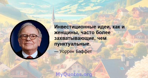 Инвестиционные идеи, как и женщины, часто более захватывающие, чем пунктуальные.