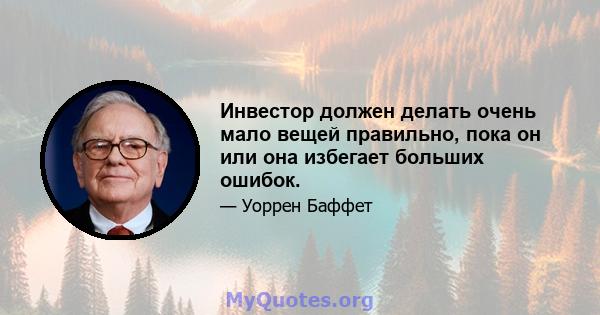 Инвестор должен делать очень мало вещей правильно, пока он или она избегает больших ошибок.