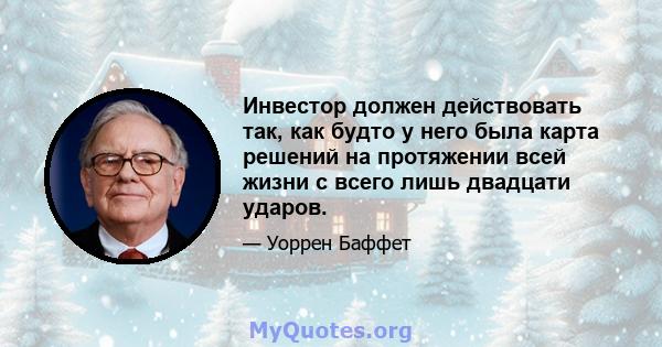 Инвестор должен действовать так, как будто у него была карта решений на протяжении всей жизни с всего лишь двадцати ударов.