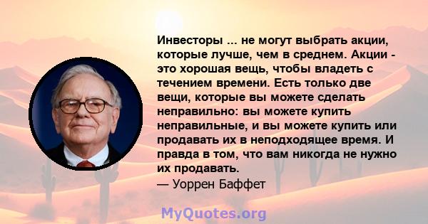 Инвесторы ... не могут выбрать акции, которые лучше, чем в среднем. Акции - это хорошая вещь, чтобы владеть с течением времени. Есть только две вещи, которые вы можете сделать неправильно: вы можете купить неправильные, 