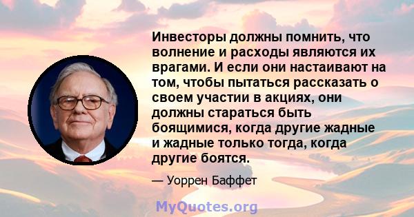 Инвесторы должны помнить, что волнение и расходы являются их врагами. И если они настаивают на том, чтобы пытаться рассказать о своем участии в акциях, они должны стараться быть боящимися, когда другие жадные и жадные