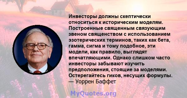 Инвесторы должны скептически относиться к историческим моделям. Построенные священным связующим звеном священством с использованием эзотерических терминов, таких как бета, гамма, сигма и тому подобное, эти модели, как