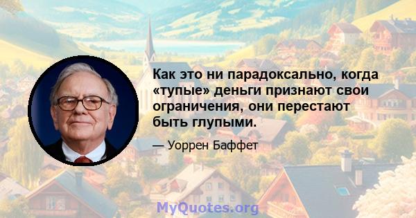 Как это ни парадоксально, когда «тупые» деньги признают свои ограничения, они перестают быть глупыми.