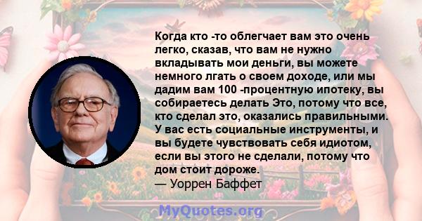 Когда кто -то облегчает вам это очень легко, сказав, что вам не нужно вкладывать мои деньги, вы можете немного лгать о своем доходе, или мы дадим вам 100 -процентную ипотеку, вы собираетесь делать Это, потому что все,