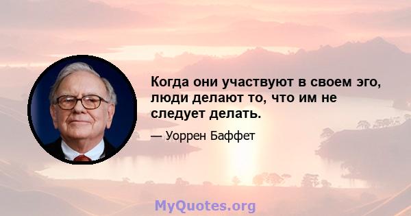 Когда они участвуют в своем эго, люди делают то, что им не следует делать.