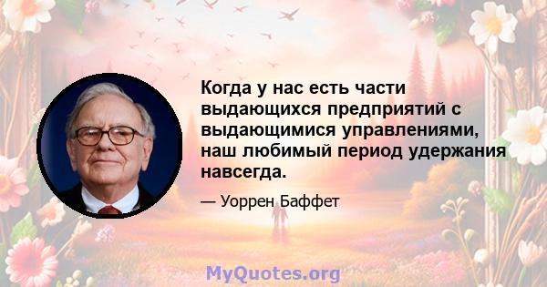 Когда у нас есть части выдающихся предприятий с выдающимися управлениями, наш любимый период удержания навсегда.