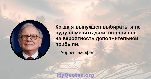 Когда я вынужден выбирать, я не буду обменять даже ночной сон на вероятность дополнительной прибыли.