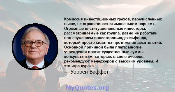 Комиссия инвестиционных грехов, перечисленных выше, не ограничивается «маленьким парнем». Огромные институциональные инвесторы, рассматриваемые как группа, давно не работали под служением инвесторов-индекса-фонда,