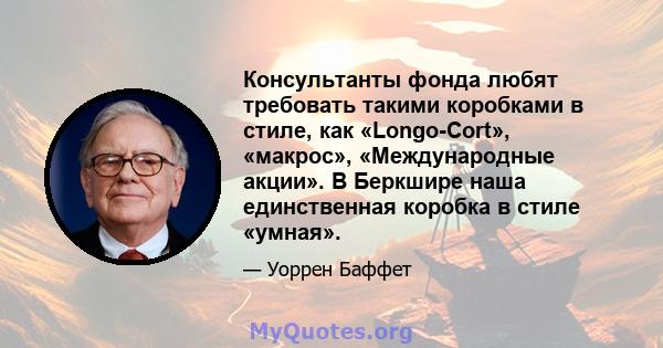 Консультанты фонда любят требовать такими коробками в стиле, как «Longo-Cort», «макрос», «Международные акции». В Беркшире наша единственная коробка в стиле «умная».