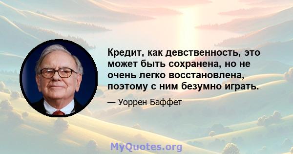 Кредит, как девственность, это может быть сохранена, но не очень легко восстановлена, поэтому с ним безумно играть.