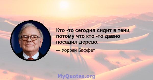 Кто -то сегодня сидит в тени, потому что кто -то давно посадил дерево.