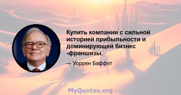 Купить компании с сильной историей прибыльности и доминирующей бизнес -франшизы.