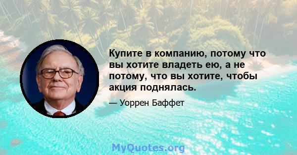 Купите в компанию, потому что вы хотите владеть ею, а не потому, что вы хотите, чтобы акция поднялась.