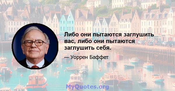 Либо они пытаются заглушить вас, либо они пытаются заглушить себя.