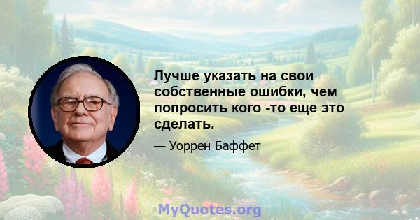 Лучше указать на свои собственные ошибки, чем попросить кого -то еще это сделать.