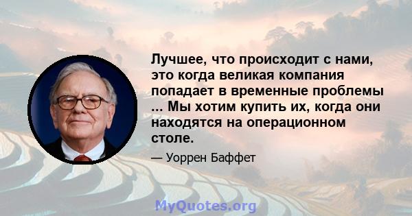 Лучшее, что происходит с нами, это когда великая компания попадает в временные проблемы ... Мы хотим купить их, когда они находятся на операционном столе.