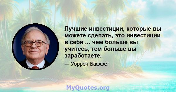 Лучшие инвестиции, которые вы можете сделать, это инвестиции в себя ... чем больше вы учитесь, тем больше вы заработаете.