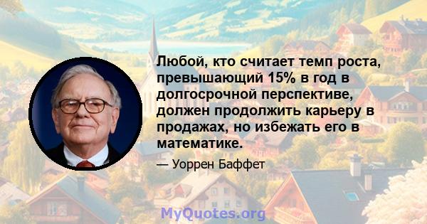 Любой, кто считает темп роста, превышающий 15% в год в долгосрочной перспективе, должен продолжить карьеру в продажах, но избежать его в математике.