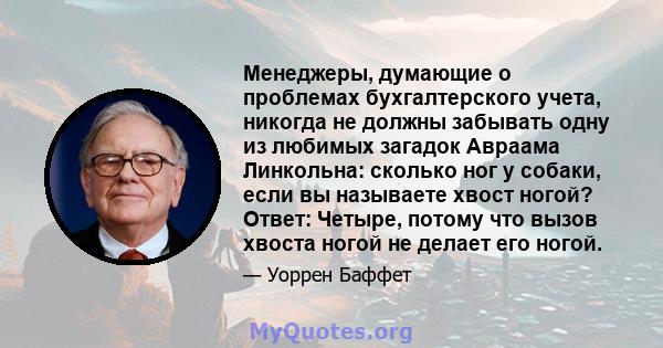 Менеджеры, думающие о проблемах бухгалтерского учета, никогда не должны забывать одну из любимых загадок Авраама Линкольна: сколько ног у собаки, если вы называете хвост ногой? Ответ: Четыре, потому что вызов хвоста