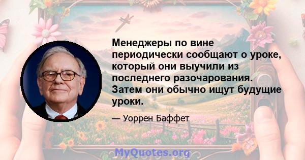 Менеджеры по вине периодически сообщают о уроке, который они выучили из последнего разочарования. Затем они обычно ищут будущие уроки.