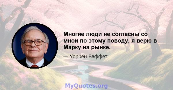 Многие люди не согласны со мной по этому поводу, я верю в Марку на рынке.