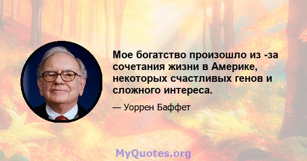 Мое богатство произошло из -за сочетания жизни в Америке, некоторых счастливых генов и сложного интереса.