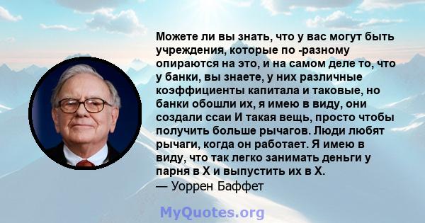 Можете ли вы знать, что у вас могут быть учреждения, которые по -разному опираются на это, и на самом деле то, что у банки, вы знаете, у них различные коэффициенты капитала и таковые, но банки обошли их, я имею в виду,