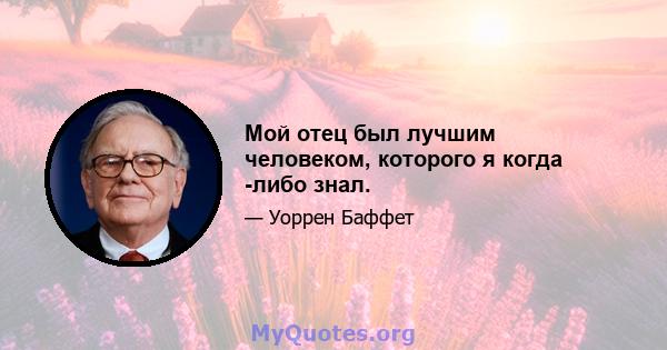 Мой отец был лучшим человеком, которого я когда -либо знал.