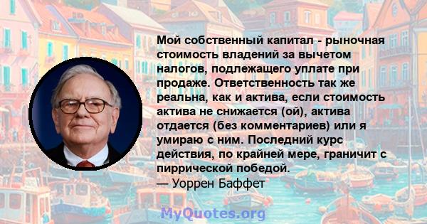 Мой собственный капитал - рыночная стоимость владений за вычетом налогов, подлежащего уплате при продаже. Ответственность так же реальна, как и актива, если стоимость актива не снижается (ой), актива отдается (без