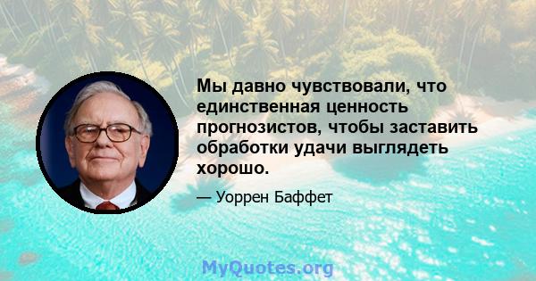 Мы давно чувствовали, что единственная ценность прогнозистов, чтобы заставить обработки удачи выглядеть хорошо.