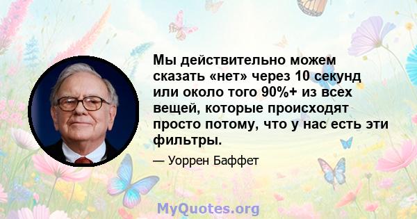 Мы действительно можем сказать «нет» через 10 секунд или около того 90%+ из всех вещей, которые происходят просто потому, что у нас есть эти фильтры.